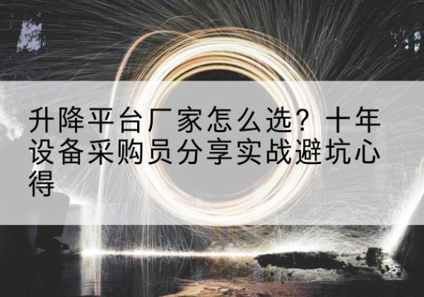 剑阁升降平台厂家-怎么选？十年设备采购员分享实战避坑心得